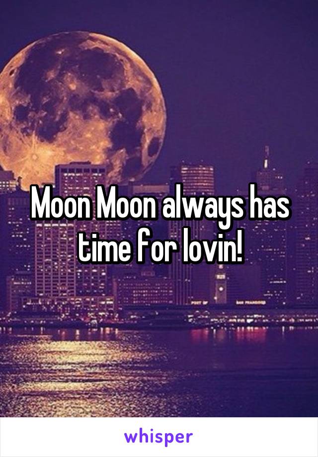 Moon Moon always has time for lovin!