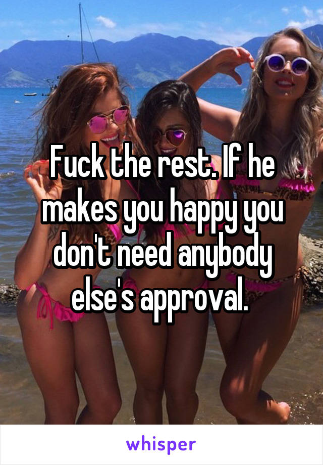 Fuck the rest. If he makes you happy you don't need anybody else's approval. 