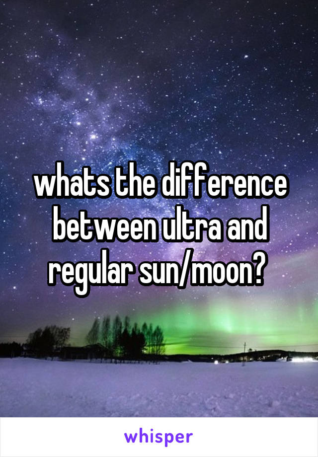 whats the difference between ultra and regular sun/moon? 