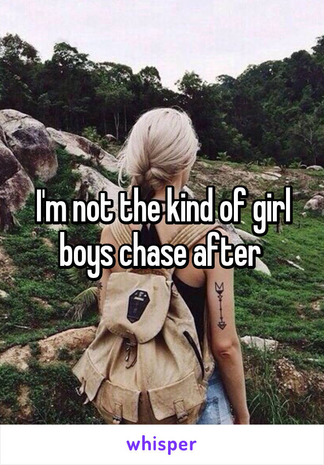 I'm not the kind of girl boys chase after 