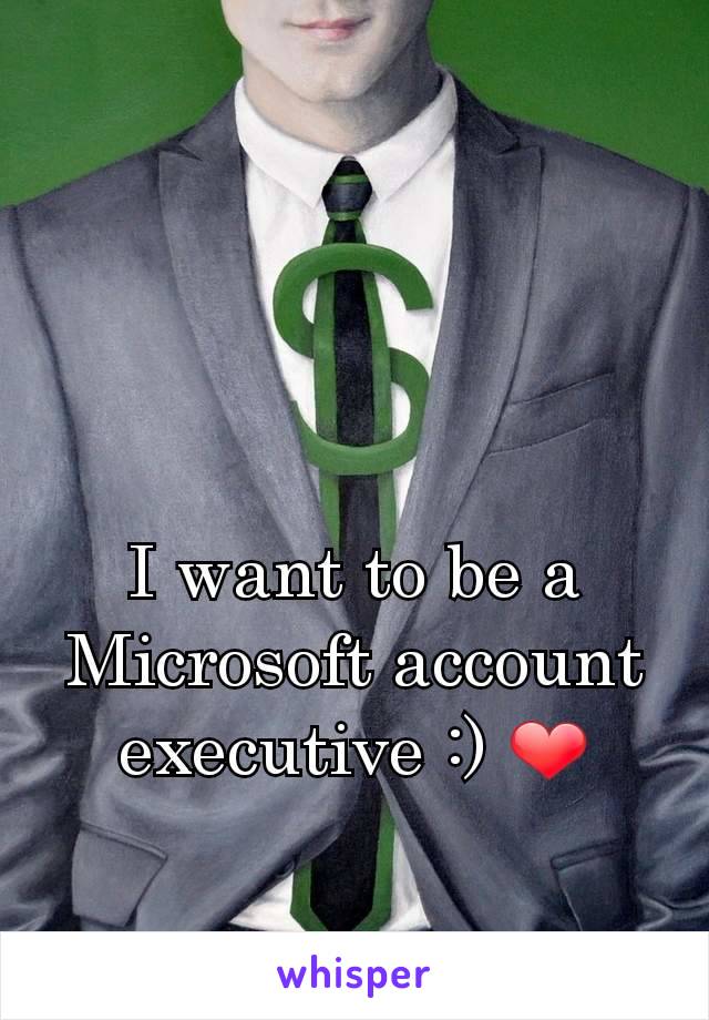 I want to be a Microsoft account executive :) ❤️