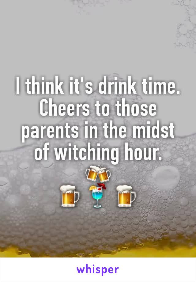 I think it's drink time.
Cheers to those parents in the midst of witching hour.
🍻
🍺🍹🍺