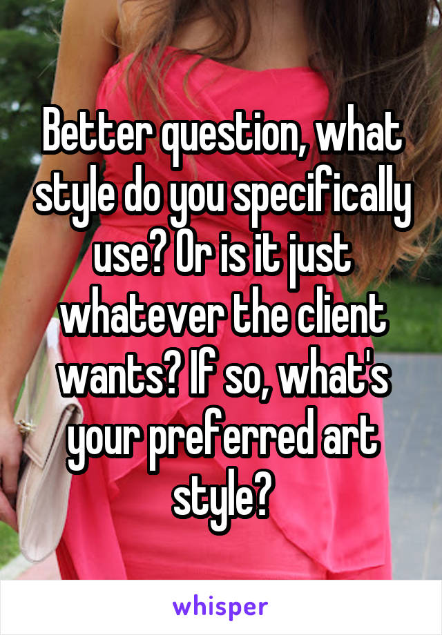 Better question, what style do you specifically use? Or is it just whatever the client wants? If so, what's your preferred art style?
