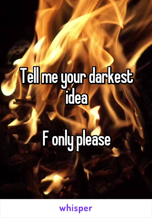 Tell me your darkest idea

F only please