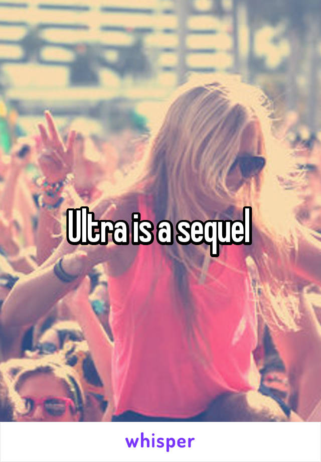 Ultra is a sequel 
