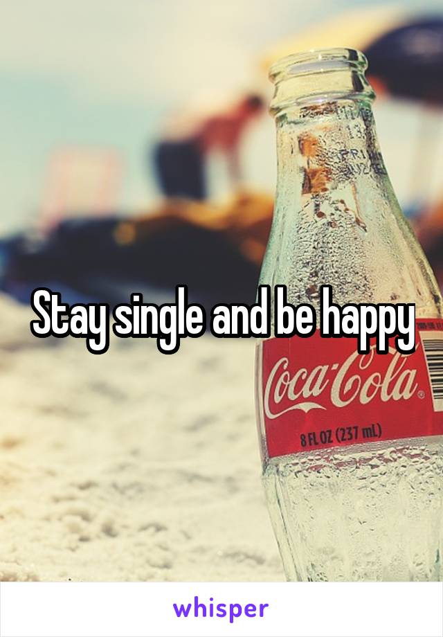 Stay single and be happy