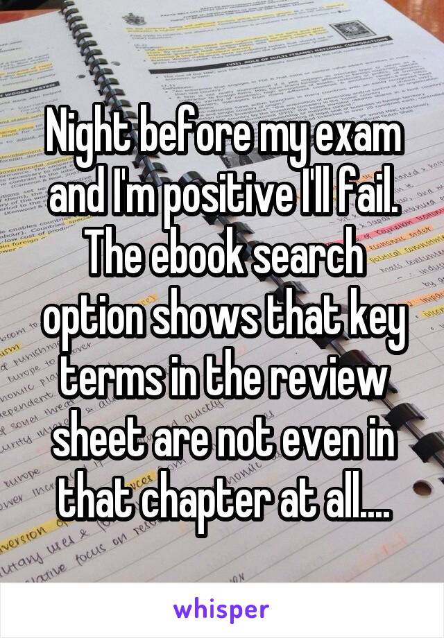 Night before my exam and I'm positive I'll fail. The ebook search option shows that key terms in the review sheet are not even in that chapter at all....
