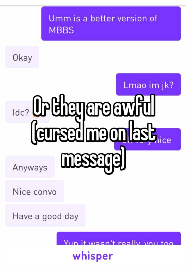 Or they are awful (cursed me on last message)