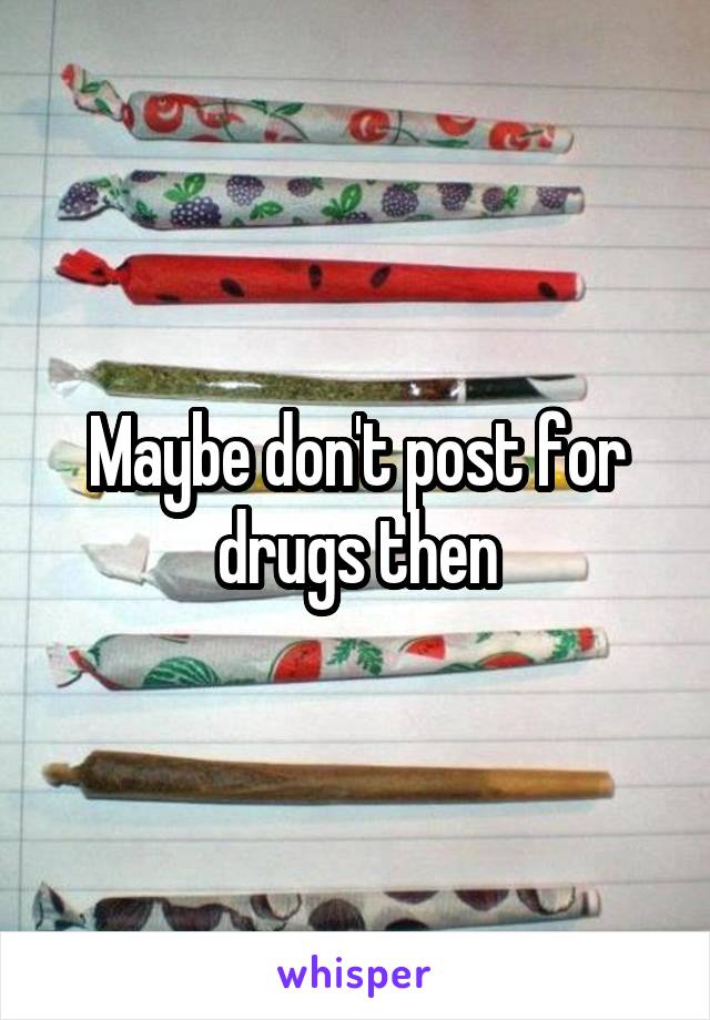 Maybe don't post for drugs then