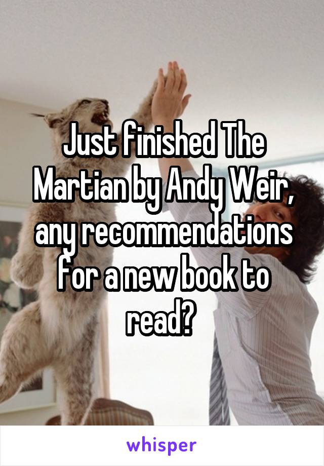 Just finished The Martian by Andy Weir, any recommendations for a new book to read? 