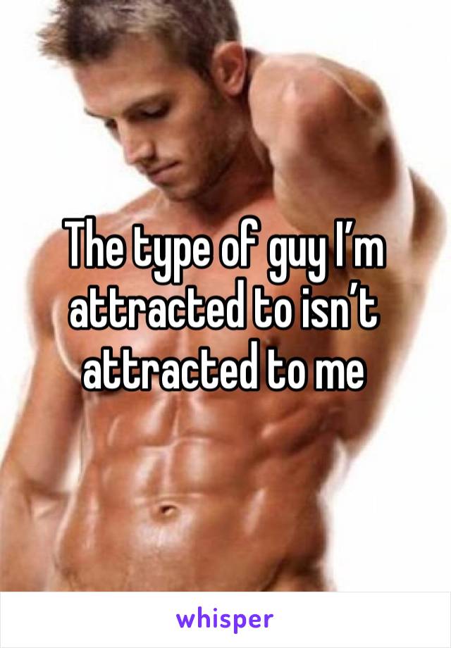 The type of guy I’m attracted to isn’t attracted to me 