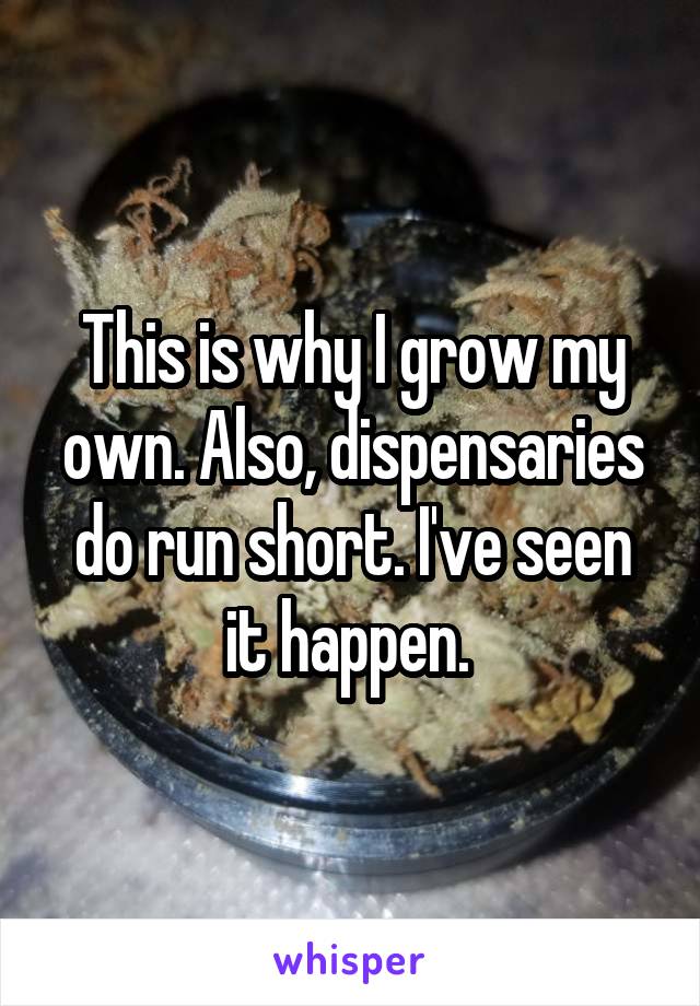This is why I grow my own. Also, dispensaries do run short. I've seen it happen. 
