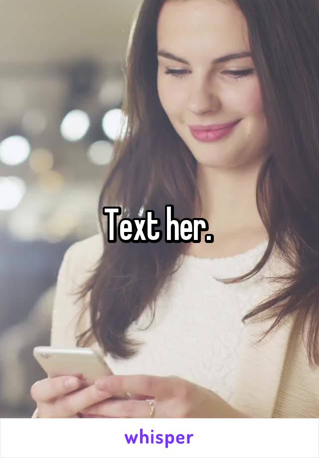 Text her. 