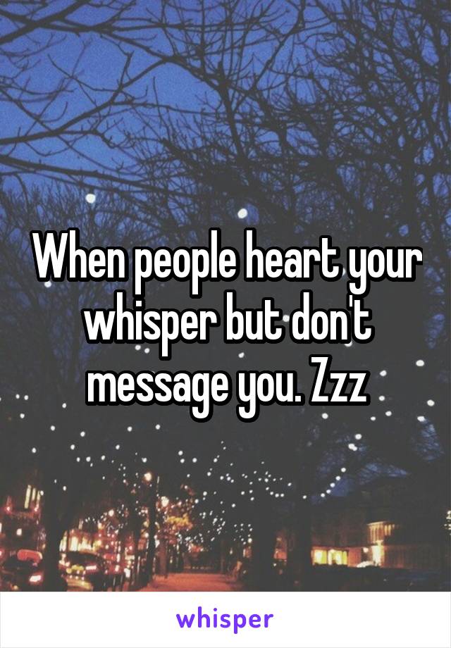 When people heart your whisper but don't message you. Zzz