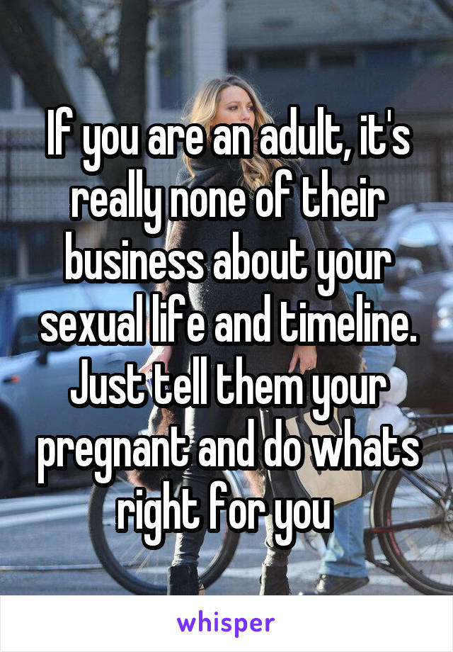 If you are an adult, it's really none of their business about your sexual life and timeline. Just tell them your pregnant and do whats right for you 