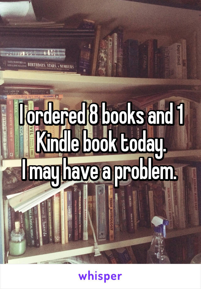 I ordered 8 books and 1 Kindle book today.
I may have a problem. 