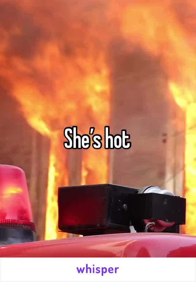She’s hot 