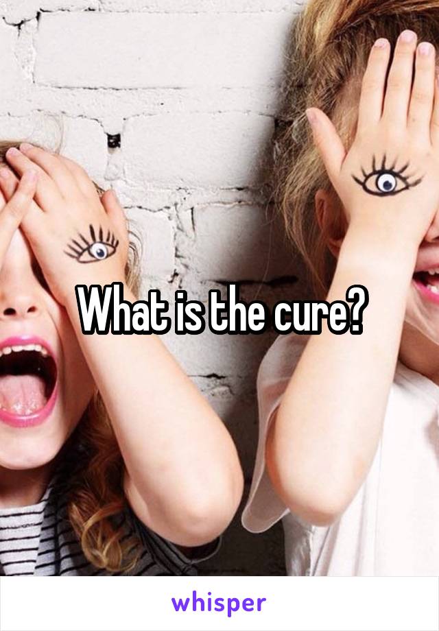 What is the cure?