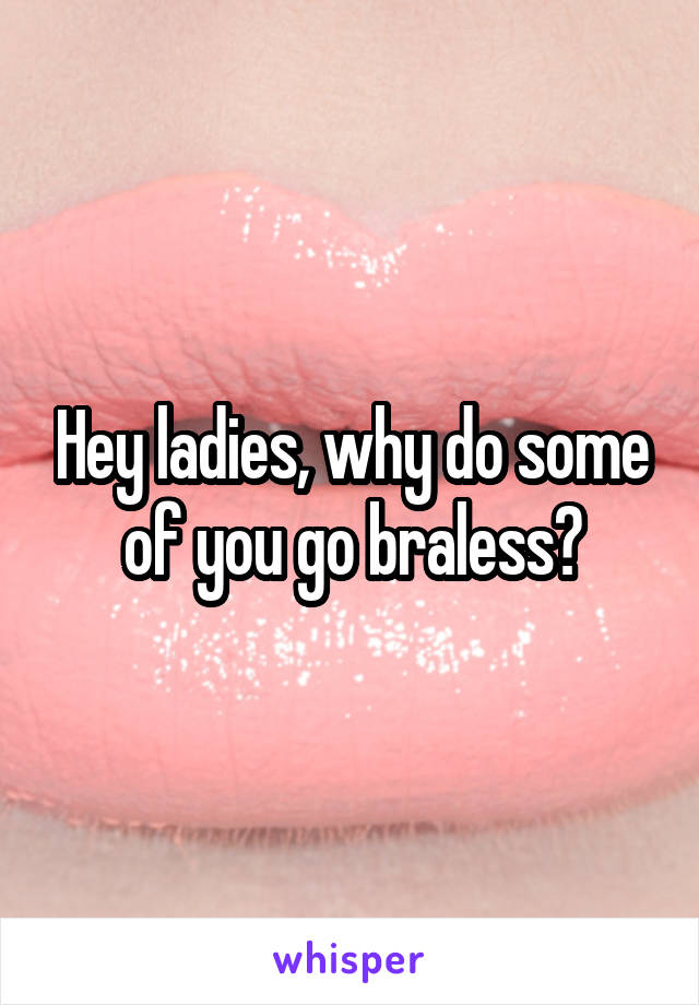 Hey ladies, why do some of you go braless?