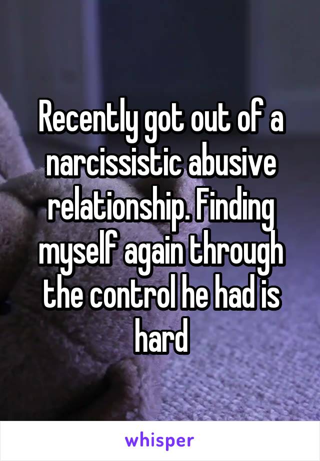 Recently got out of a narcissistic abusive relationship. Finding myself again through the control he had is hard