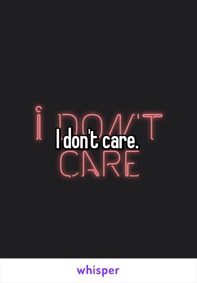 I don't care. 