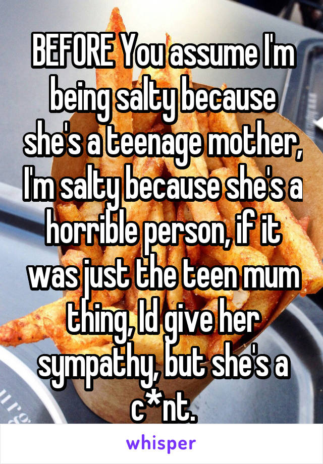 BEFORE You assume I'm being salty because she's a teenage mother, I'm salty because she's a horrible person, if it was just the teen mum thing, Id give her sympathy, but she's a c*nt.