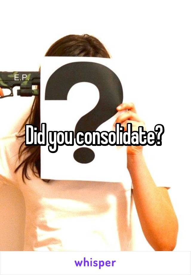 Did you consolidate? 
