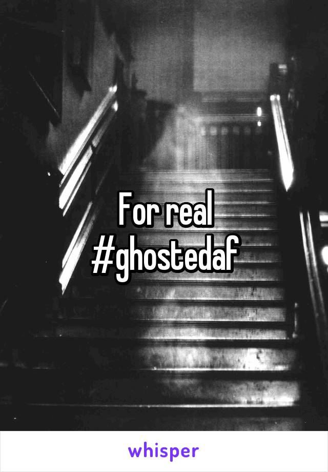 For real
#ghostedaf