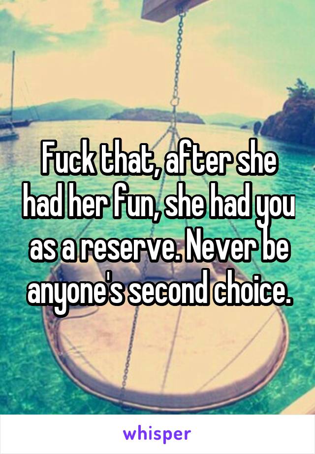 Fuck that, after she had her fun, she had you as a reserve. Never be anyone's second choice.