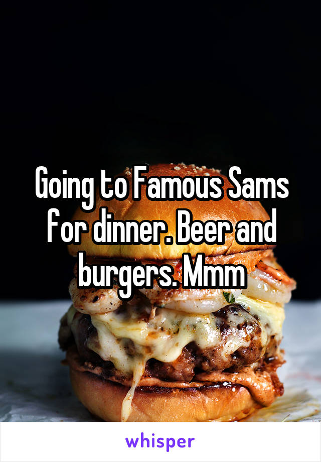 Going to Famous Sams for dinner. Beer and burgers. Mmm
