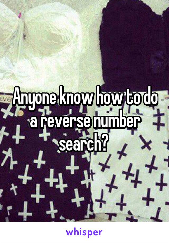 Anyone know how to do a reverse number search? 