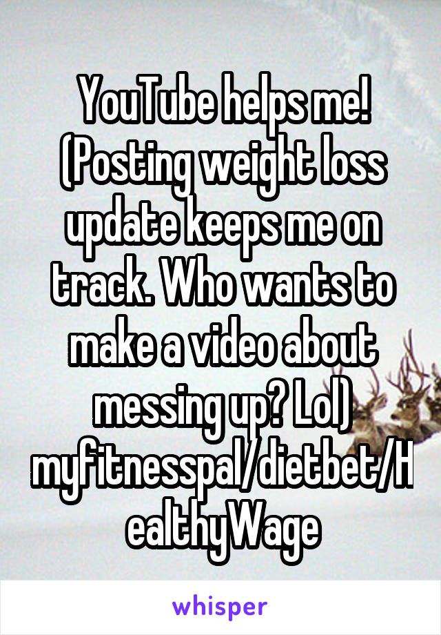 YouTube helps me! (Posting weight loss update keeps me on track. Who wants to make a video about messing up? Lol) myfitnesspal/dietbet/HealthyWage
