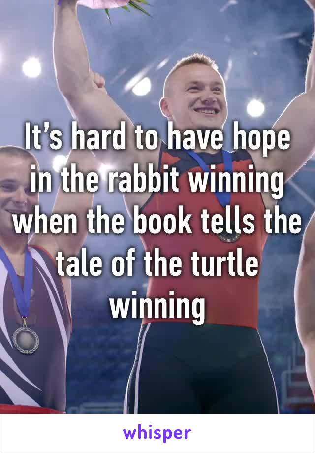 It’s hard to have hope in the rabbit winning when the book tells the tale of the turtle winning