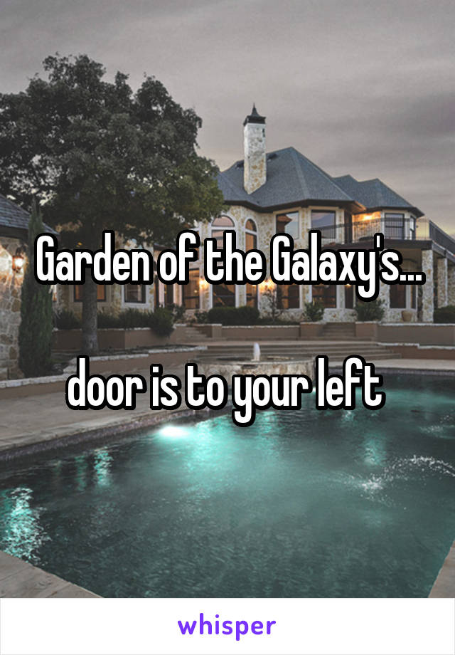 Garden of the Galaxy's...

door is to your left 