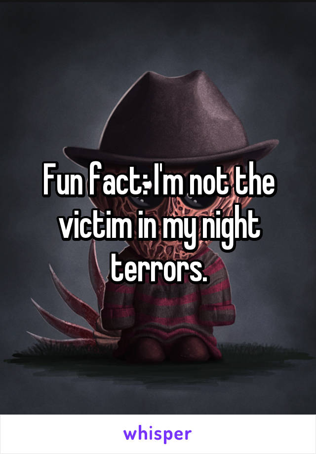 Fun fact: I'm not the victim in my night terrors.
