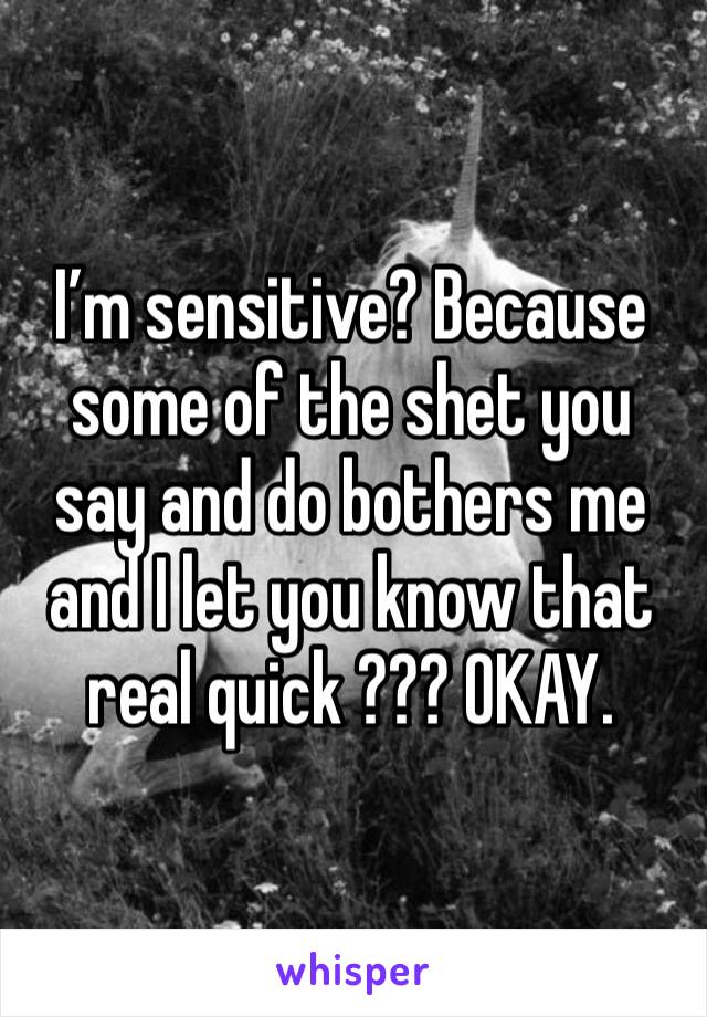 I’m sensitive? Because some of the shet you say and do bothers me and I let you know that real quick ??? OKAY. 