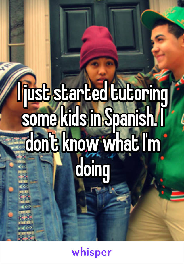 I just started tutoring some kids in Spanish. I don't know what I'm doing