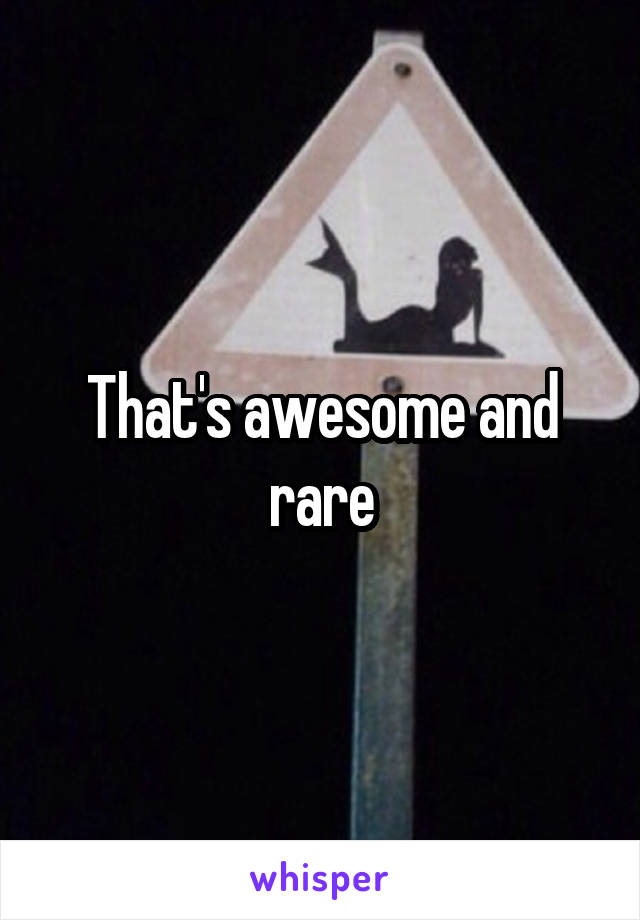 That's awesome and rare