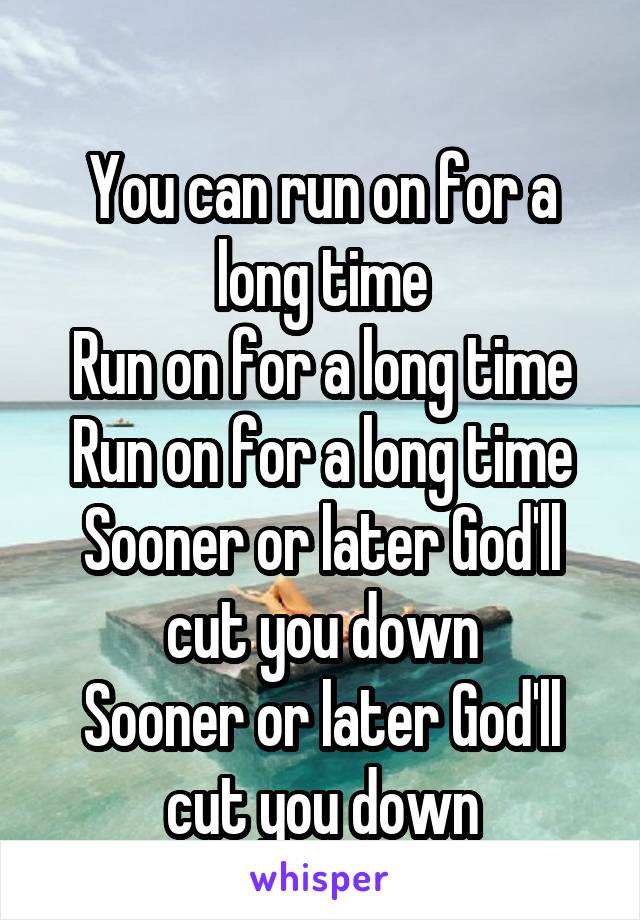 
You can run on for a long time
Run on for a long time
Run on for a long time
Sooner or later God'll cut you down
Sooner or later God'll cut you down