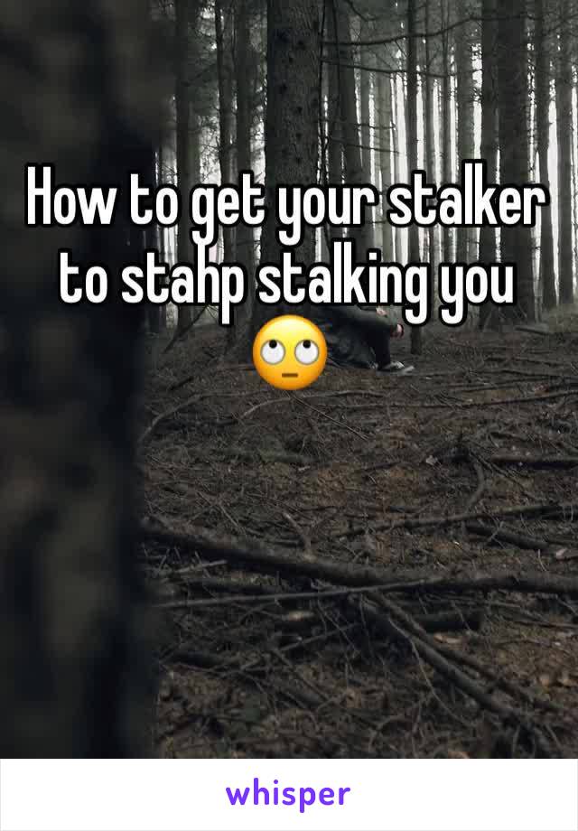 How to get your stalker to stahp stalking you 🙄