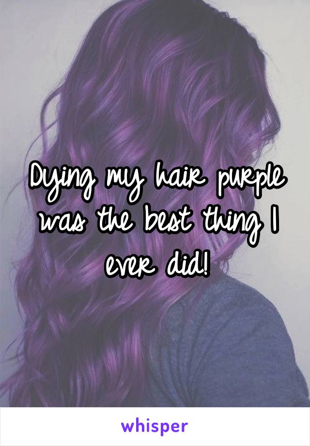 Dying my hair purple was the best thing I ever did!