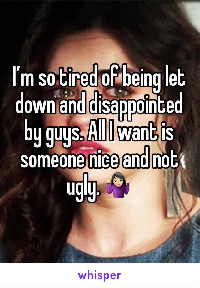 I’m so tired of being let down and disappointed by guys. All I want is someone nice and not ugly. 🤷🏻‍♀️