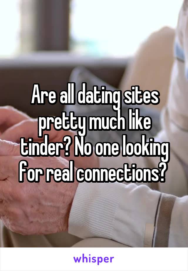 Are all dating sites pretty much like tinder? No one looking for real connections? 