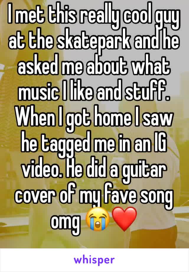 I met this really cool guy at the skatepark and he asked me about what music I like and stuff. When I got home I saw he tagged me in an IG video. He did a guitar cover of my fave song omg 😭❤️