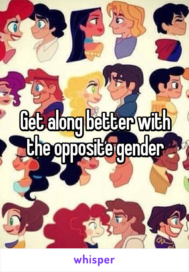 Get along better with the opposite gender