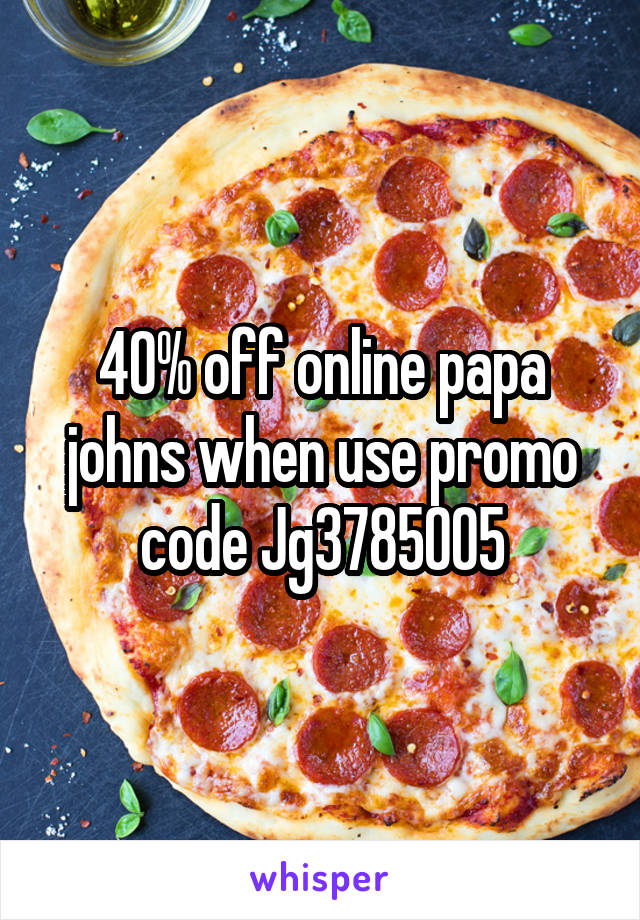 40% off online papa johns when use promo code Jg3785005