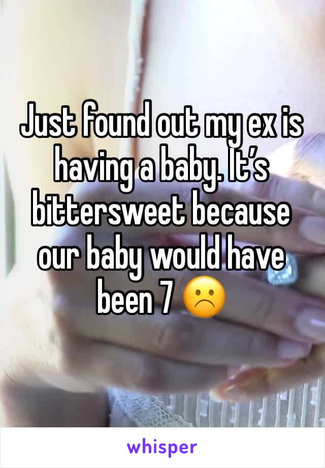 Just found out my ex is having a baby. It’s bittersweet because our baby would have been 7 ☹️