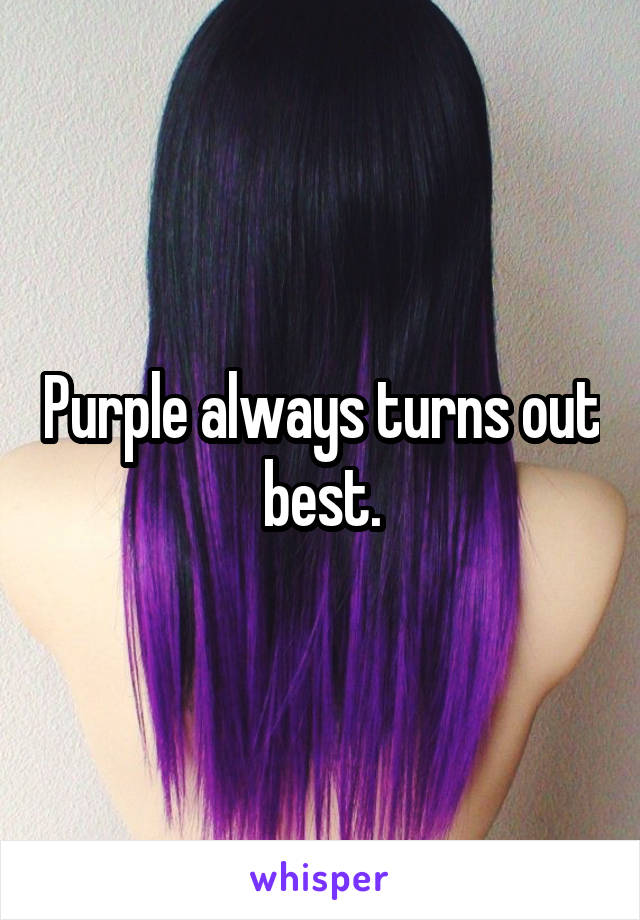 Purple always turns out best.