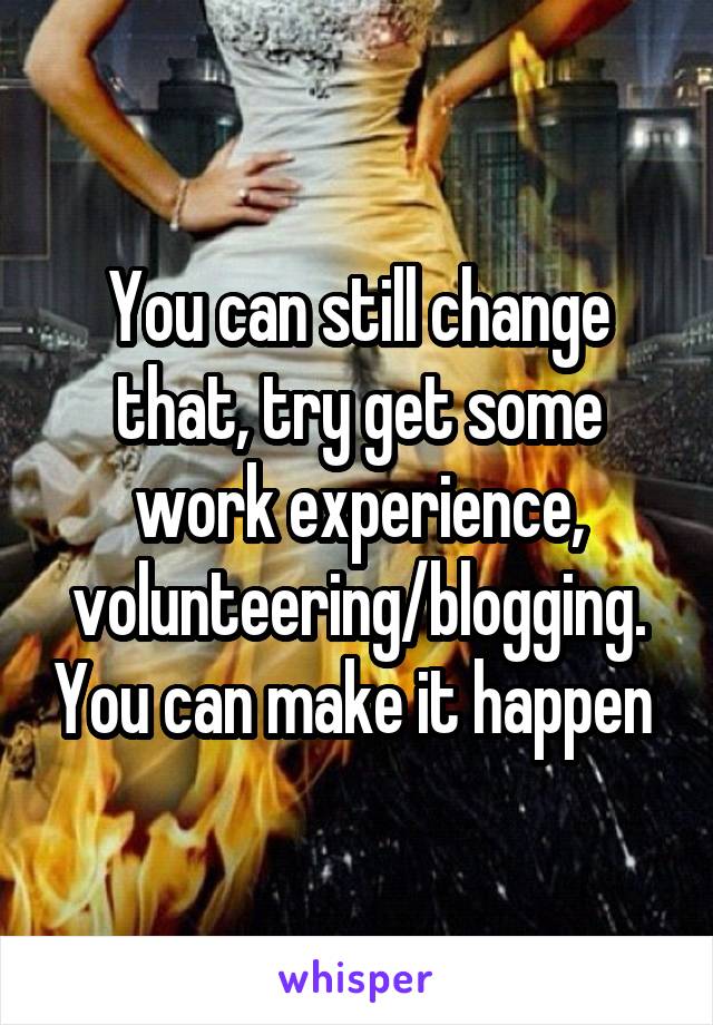 You can still change that, try get some work experience, volunteering/blogging. You can make it happen 