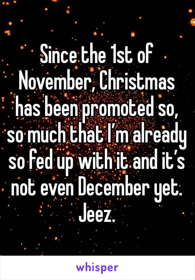 Since the 1st of November, Christmas has been promoted so, so much that I’m already so fed up with it and it’s not even December yet. Jeez.